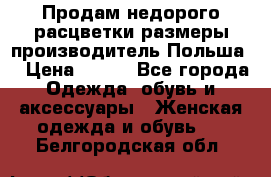 Продам недорого расцветки размеры производитель Польша  › Цена ­ 700 - Все города Одежда, обувь и аксессуары » Женская одежда и обувь   . Белгородская обл.